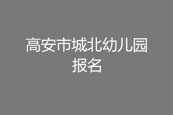 高安市城北幼儿园报名