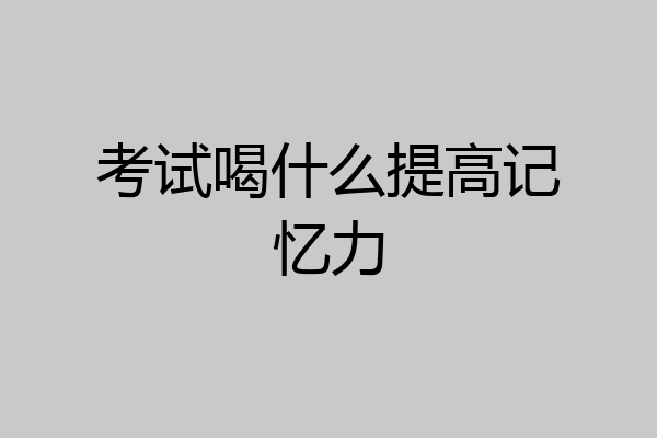 考试喝什么提高记忆力