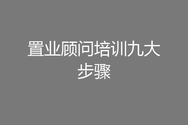 置业顾问培训九大步骤