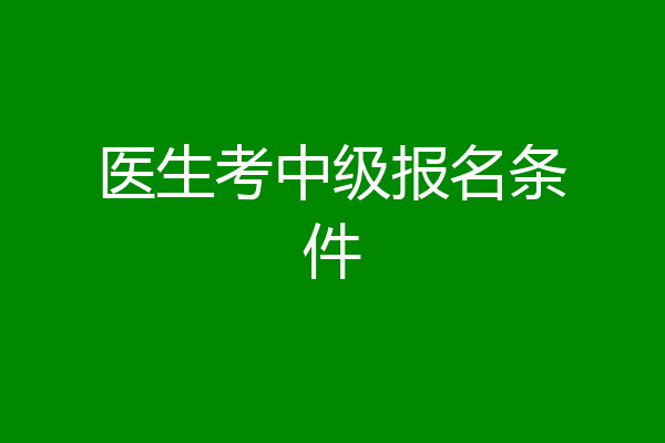 医生考中级报名条件