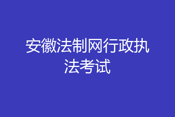 安徽法制网行政执法考试