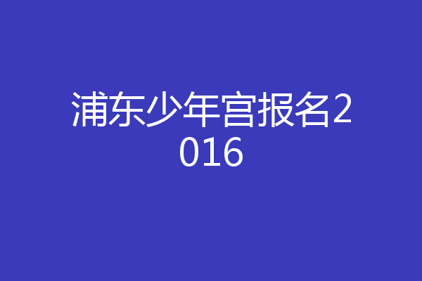 浦东少年宫报名2016