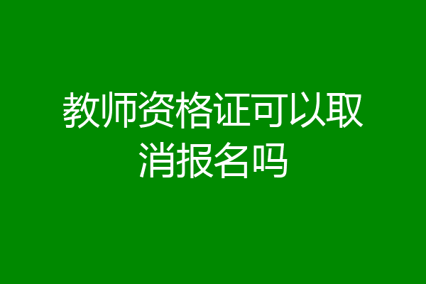 教师资格证可以取消报名吗
