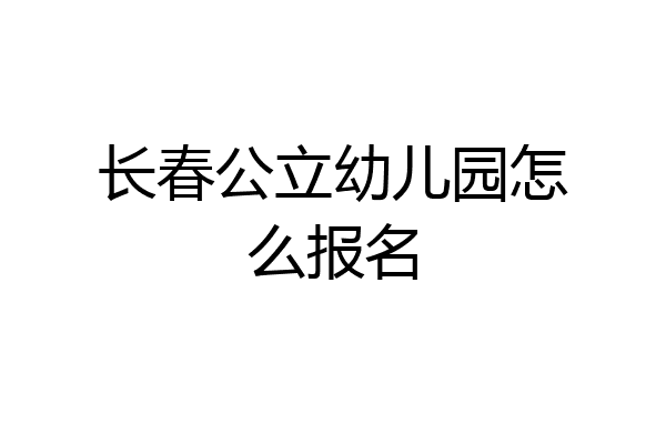 长春公立幼儿园怎么报名