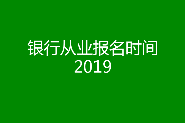 银行从业报名时间2019