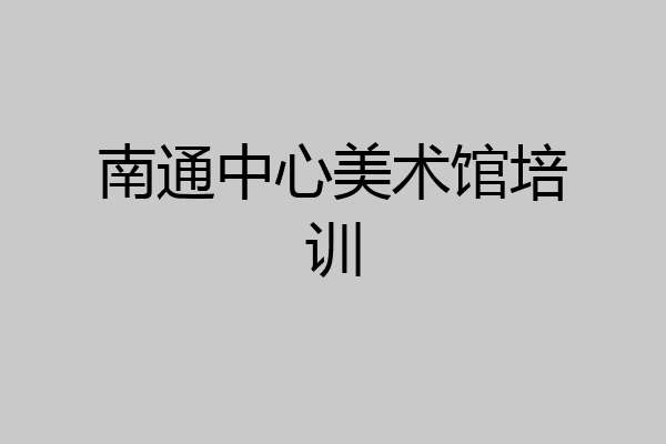 南通中心美术馆培训