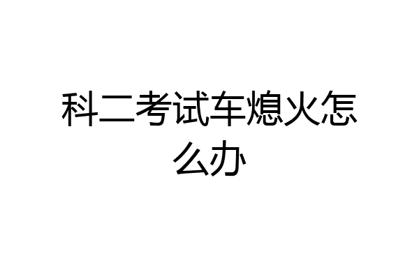 科二考试车熄火怎么办