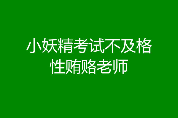 小妖精考试不及格性贿赂老师