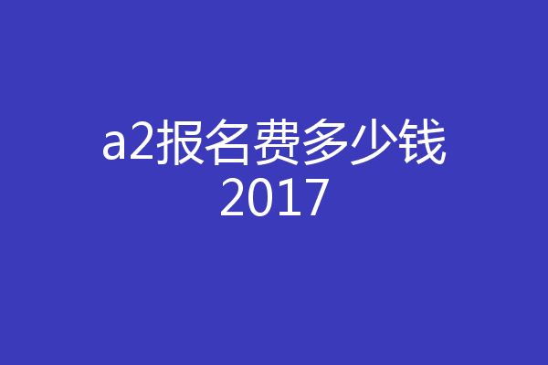 a2报名费多少钱2017