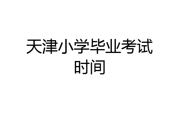 天津小学毕业考试时间