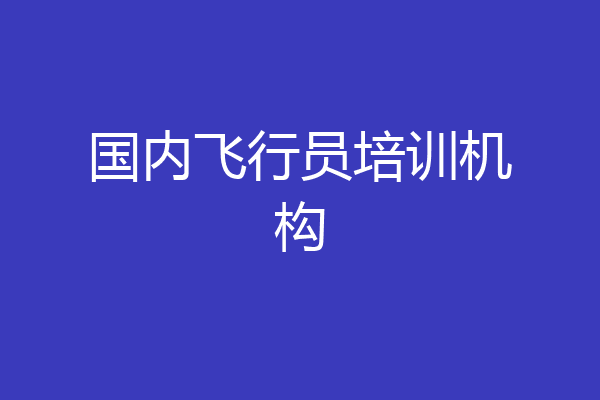 国内飞行员培训机构