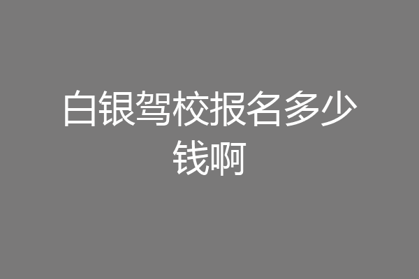 白银驾校报名多少钱啊