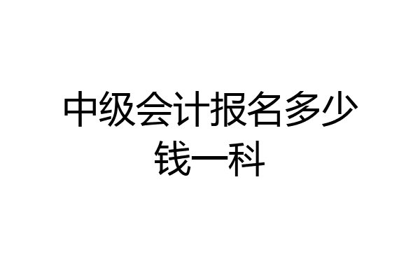 中级会计报名多少钱一科