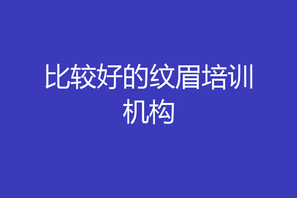 比较好的纹眉培训机构
