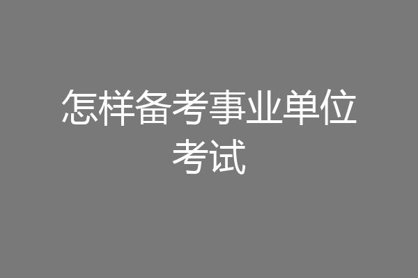 怎样备考事业单位考试