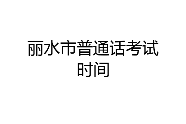 丽水市普通话考试时间