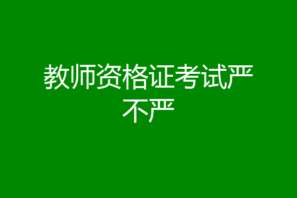 教师资格证考试严不严