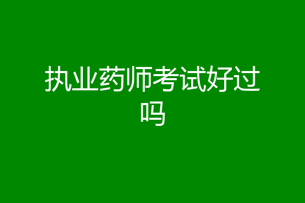 执业药师考试好过吗