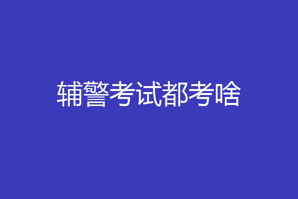 辅警考试都考啥