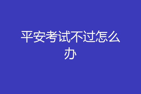 平安考试不过怎么办