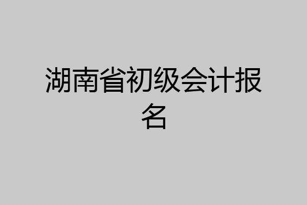 湖南省初级会计报名