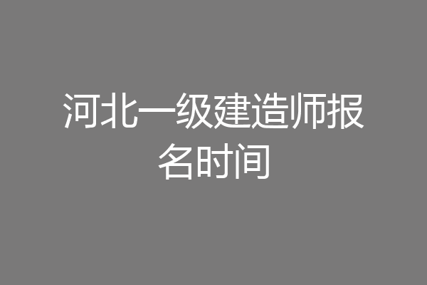 河北一级建造师报名时间