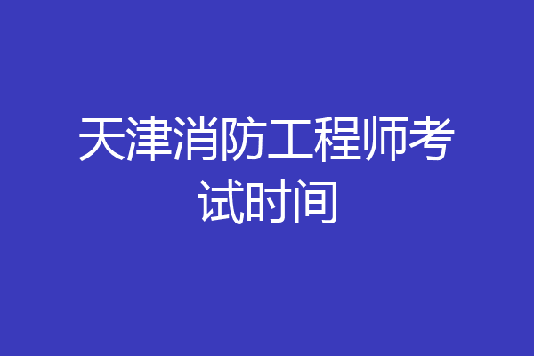 天津消防工程师考试时间