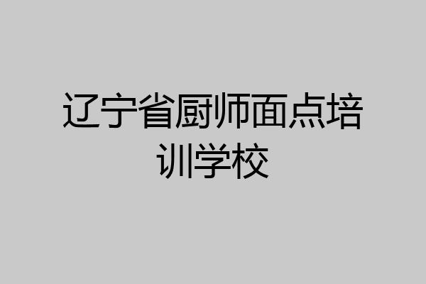 辽宁省厨师面点培训学校