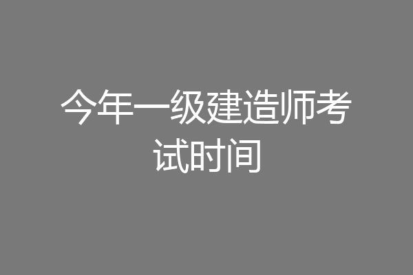 今年一级建造师考试时间