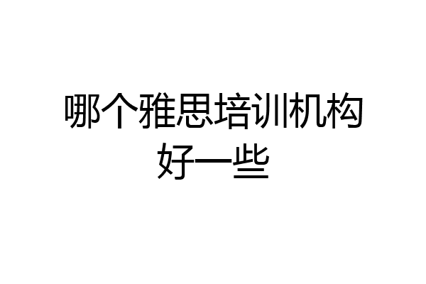 哪个雅思培训机构好一些
