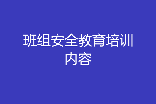 班组安全教育培训内容