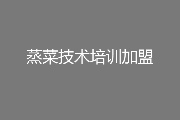 蒸菜技术培训加盟