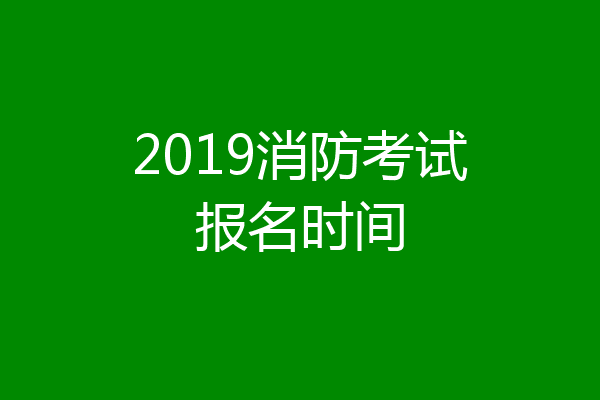 2019消防考试报名时间