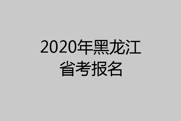 2020年黑龙江省考报名