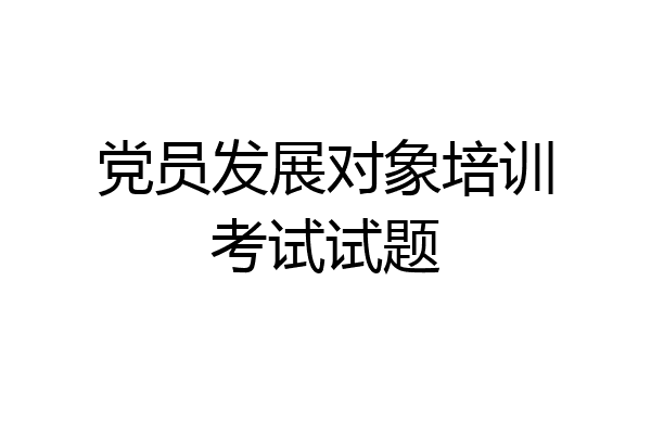 党员发展对象培训考试试题