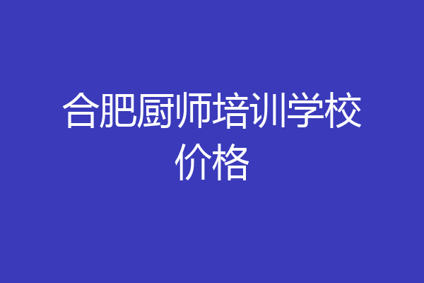 合肥厨师培训学校价格