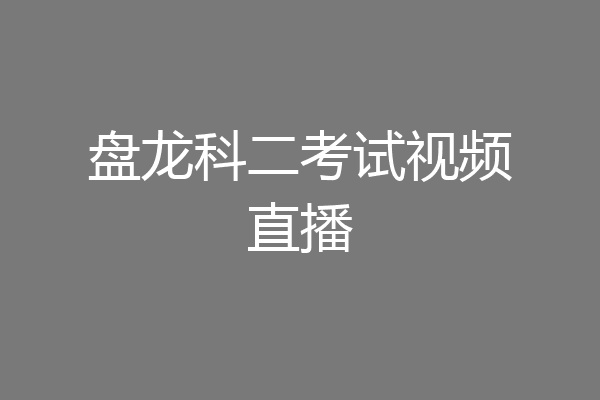 盘龙科二考试视频直播