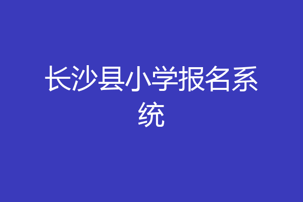 长沙县小学报名系统