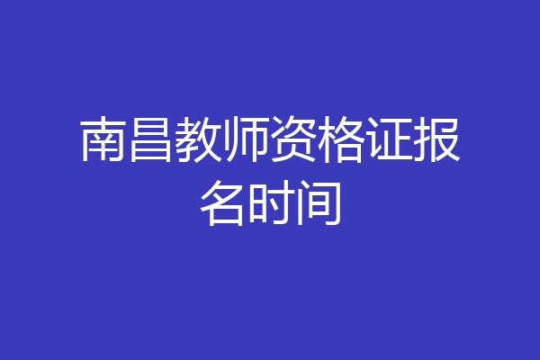 南昌教师资格证报名时间