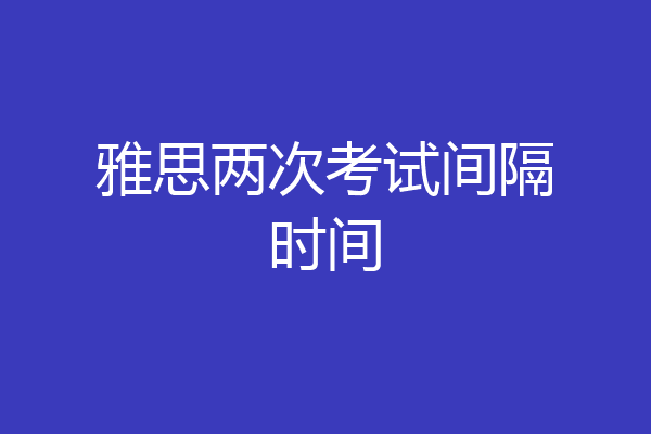 雅思两次考试间隔时间