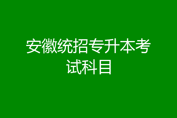 安徽统招专升本考试科目