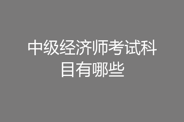 中级经济师考试科目有哪些