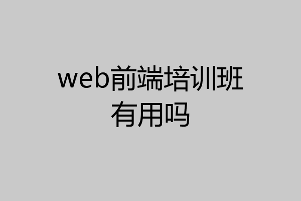 web前端培训班有用吗