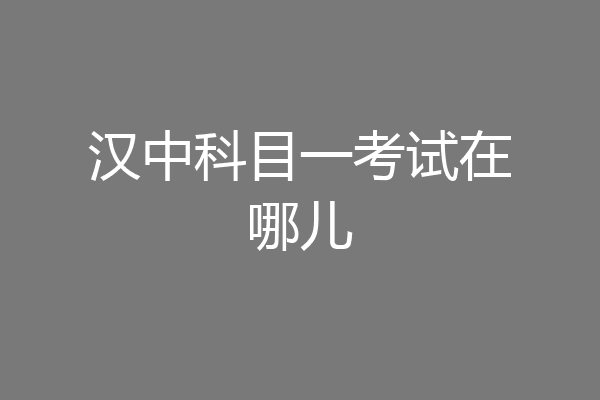 汉中科目一考试在哪儿