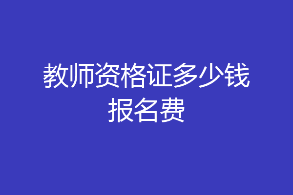 教师资格证多少钱报名费