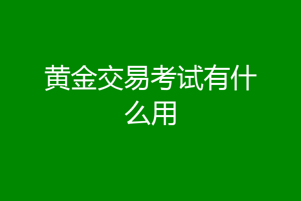 黄金交易考试有什么用