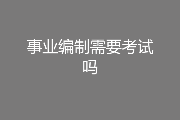 事业编制需要考试吗