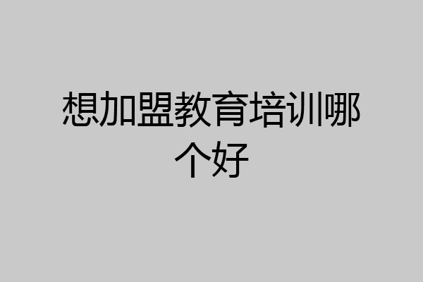 想加盟教育培训哪个好