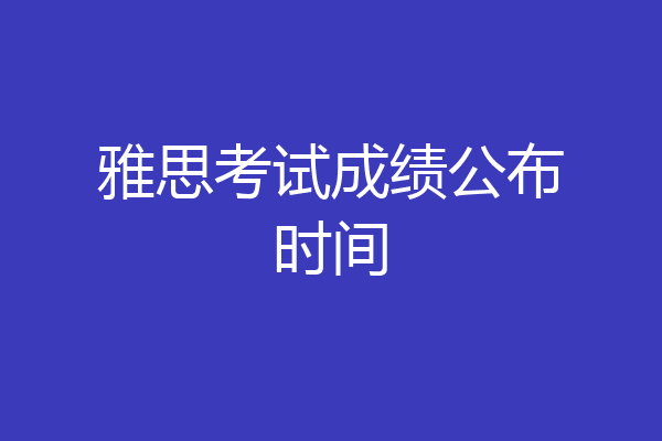 雅思考试成绩公布时间