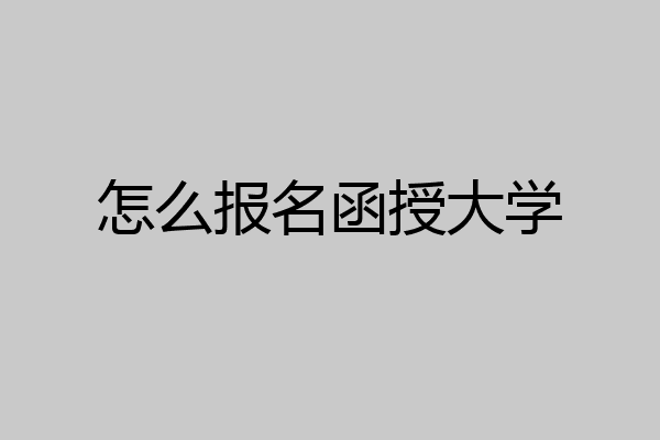 怎么报名函授大学